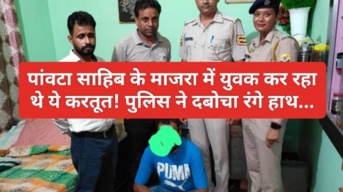 Paonta Sahib: माजरा में युवक कर रहा थे ये करतूत! पुलिस ने दबोचा रंगे हाथ…