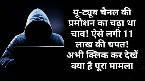 Financial Fraud: यू-ट्यूब चैनल की प्रमोशन का चढ़ा था चाव! ऐसे लगी 11 लाख की चपत! अभी क्लिक कर देखें क्या है पूरा मामला