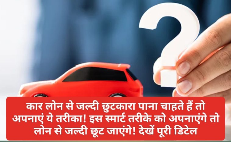 Car Loan Repayment Tips: कार लोन से जल्दी छुटकारा पाना चाहते हैं तो अपनाएं ये तरीका! इस स्मार्ट तरीके को अपनाएंगे तो लोन से जल्दी छूट जाएंगे! देखें पूरी डिटेल