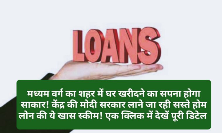 Center Govt Loan Scheme: मध्यम वर्ग का शहर में घर खरीदने का सपना होगा साकार! केंद्र की मोदी सरकार लाने जा रही सस्ते होम लोन की ये खास स्कीम! एक क्लिक में देखें पूरी डिटेल