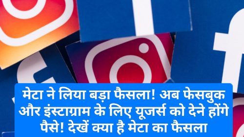 Facebook Instagram News: मेटा ने लिया बड़ा फैसला! अब फेसबुक और इंस्टाग्राम के लिए यूजर्स को देने होंगे पैसे! देखें क्या है मेटा का फैसला