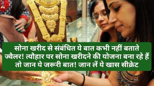 Gold Buying Tips: सोना खरीद से संबंधित ये बात कभी नहीं बताते ज्वैलर! त्यौहार पर सोना खरीदने की योजना बना रहे हैं तो जान ये जरूरी बात! जान लें ये खास सीक्रेट