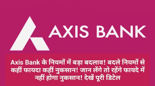 Bank Rules Change: Axis Bank के नियमों में बड़ा बदलाव! बदले नियमों से कहीं फायदा कहीं नुकसान! जान लेंगे तो रहेंगे फायदे में नहीं होगा नुकसान! देखें पूरी डिटेल