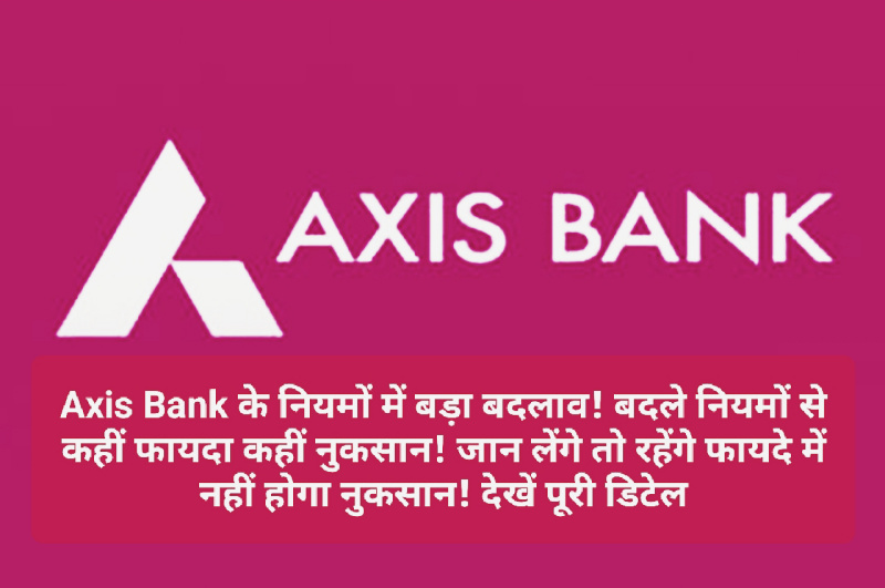 Bank Rules Change: Axis Bank के नियमों में बड़ा बदलाव! बदले नियमों से कहीं फायदा कहीं नुकसान! जान लेंगे तो रहेंगे फायदे में नहीं होगा नुकसान! देखें पूरी डिटेल