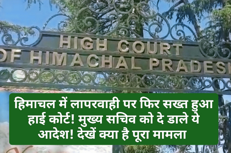हिमाचल प्रदेश हाईकोर्ट सख्त: हिमाचल में लापरवाही पर फिर सख्त हुआ हाई कोर्ट! मुख्य सचिव को दे डाले ये आदेश! देखें क्या है पूरा मामला