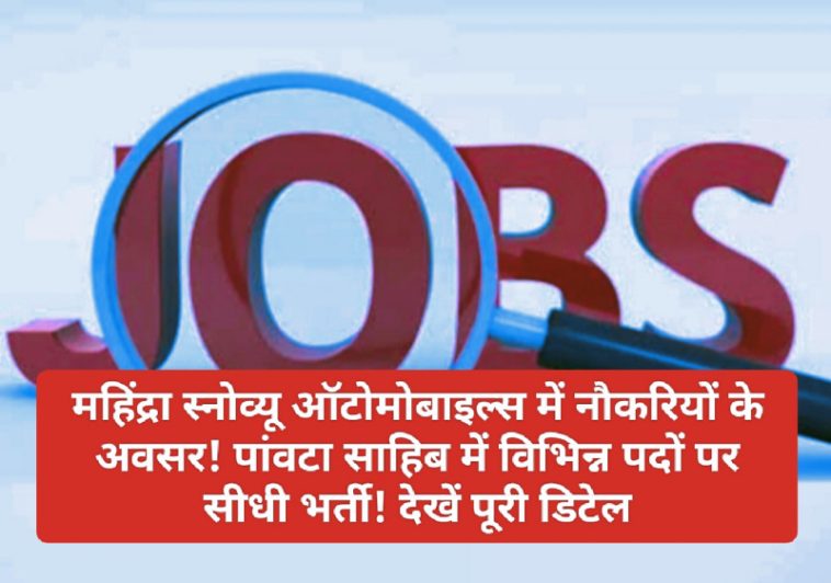 Paonta Sahib Jobs Alert: महिंद्रा स्नोव्यू ऑटोमोबाइल्स में नौकरियों के अवसर! पांवटा साहिब में विभिन्न पदों पर सीधी भर्ती! देखें पूरी डिटेल