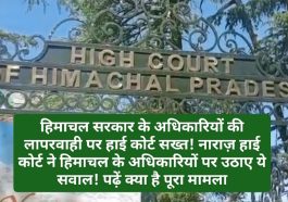 HP High Court Decision: हिमाचल सरकार के अधिकारियों की लापरवाही पर हाई कोर्ट सख्त! नाराज़ हाई कोर्ट ने हिमाचल के अधिकारियों पर उठाए ये सवाल! पढ़ें क्या है पूरा मामला