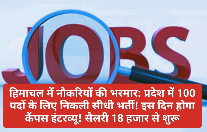 हिमाचल में नौकरियों की भरमार: प्रदेश में 100 पदों के लिए निकली सीधी भर्ती! इस दिन होगा कैंपस इंटरव्यू! सैलरी 18 हजार से शुरू! यहां देखें पूरी डिटेल