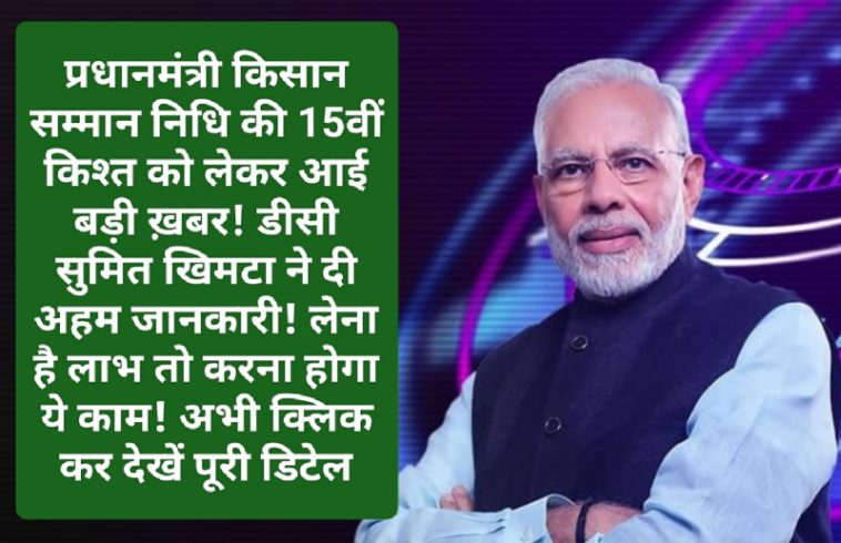 PM Kisan Nidhi: प्रधानमंत्री किसान सम्मान निधि की 15वीं किश्त को लेकर आई बड़ी ख़बर! डीसी सुमित खिमटा ने दी अहम जानकारी! लेना है लाभ तो करना होगा ये काम! अभी क्लिक कर देखें पूरी डिटेल