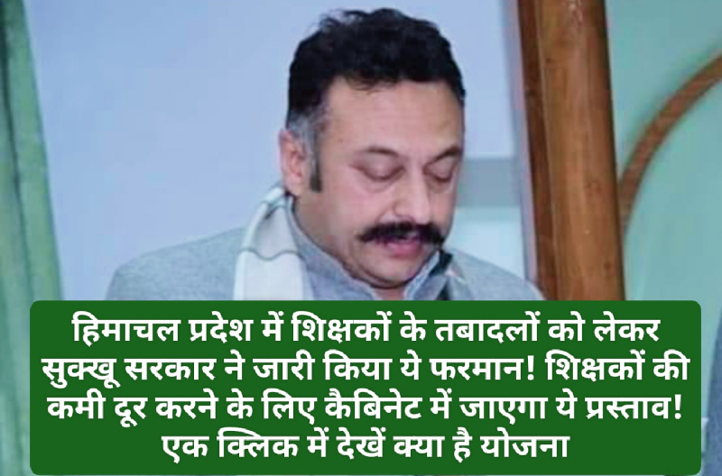 Sukhu Govt: हिमाचल प्रदेश में शिक्षकों के तबादलों को लेकर सुक्खू सरकार ने जारी किया ये फरमान! शिक्षकों की कमी दूर करने के लिए कैबिनेट में जाएगा ये प्रस्ताव! एक क्लिक में देखें क्या है योजना