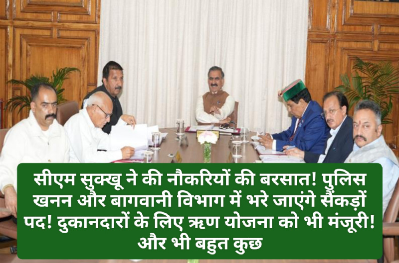 Sukhu Cabinet Meeting: सीएम सुक्खू ने की नौकरियों की बरसात! पुलिस खनन और बागवानी विभाग में भरे जाएंगे सैंकड़ों पद! दुकानदारों के लिए ऋण योजना को भी मंजूरी! और भी बहुत कुछ देखें पूरी डिटेल…