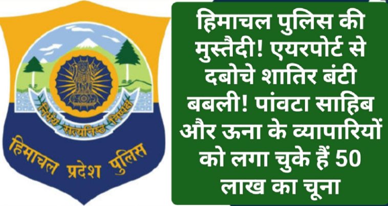 हिमाचल पुलिस की मुस्तैदी! एयरपोर्ट से दबोचे शातिर बंटी बबली! पांवटा साहिब और ऊना के व्यापारियों को लगा चुके हैं 50 लाख का चूना