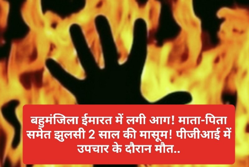 Himachal News: बहुमंजिला ईमारत में लगी आग! माता-पिता समेत झुलसी 2 साल की मासूम! पीजीआई में उपचार के दौरान मौत..