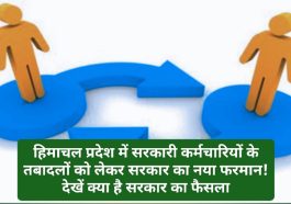 HP Govt Decision: हिमाचल प्रदेश में सरकारी कर्मचारियों के तबादलों को लेकर सरकार का नया फरमान! देखें क्या है सरकार का फैसला