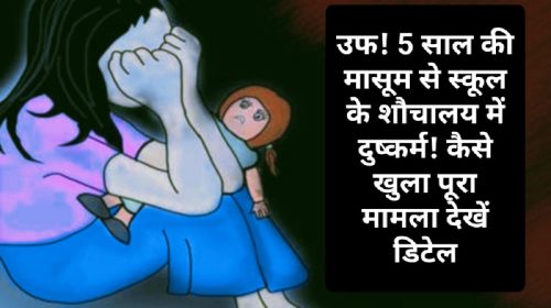 हिमाचल प्रदेश: उफ! 5 साल की मासूम से स्कूल के शौचालय में दुष्कर्म! कैसे खुला पूरा मामला देखें डिटेल