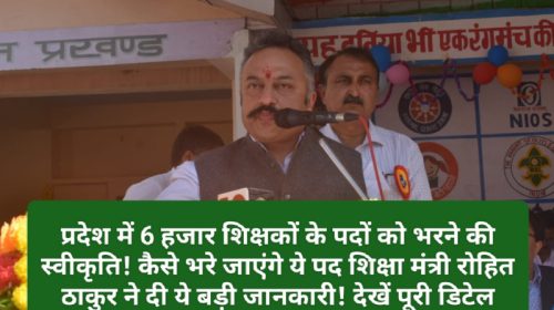 HP Teachers Bharti: प्रदेश में 6 हजार शिक्षकों के पदों को भरने की स्वीकृति! कैसे भरे जाएंगे ये पद शिक्षा मंत्री रोहित ठाकुर ने दी ये बड़ी जानकारी! देखें पूरी डिटेल