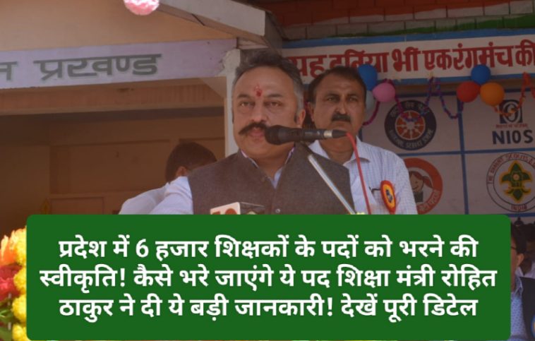 HP Teachers Bharti: प्रदेश में 6 हजार शिक्षकों के पदों को भरने की स्वीकृति! कैसे भरे जाएंगे ये पद शिक्षा मंत्री रोहित ठाकुर ने दी ये बड़ी जानकारी! देखें पूरी डिटेल