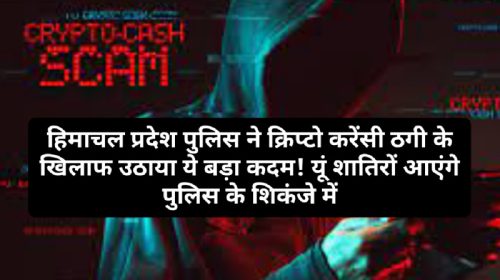 Crypto Currency News: हिमाचल प्रदेश पुलिस ने क्रिप्टो करेंसी ठगी के खिलाफ उठाया ये बड़ा कदम! यूं शातिरों आएंगे पुलिस के शिकंजे में