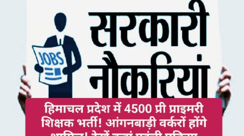 HP Govt Job Alert: हिमाचल प्रदेश में 4500 प्री प्राइमरी शिक्षक भर्ती! आंगनबाड़ी वर्करों होंगे शामिल! देखें कहां पहुंची प्रक्रिया