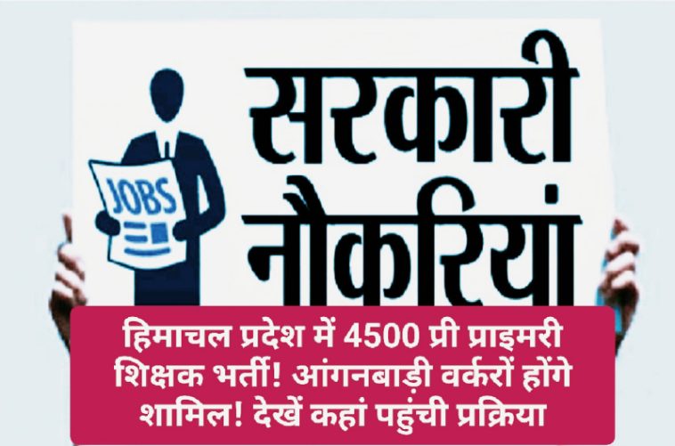 HP Govt Job Alert: हिमाचल प्रदेश में 4500 प्री प्राइमरी शिक्षक भर्ती! आंगनबाड़ी वर्करों होंगे शामिल! देखें कहां पहुंची प्रक्रिया