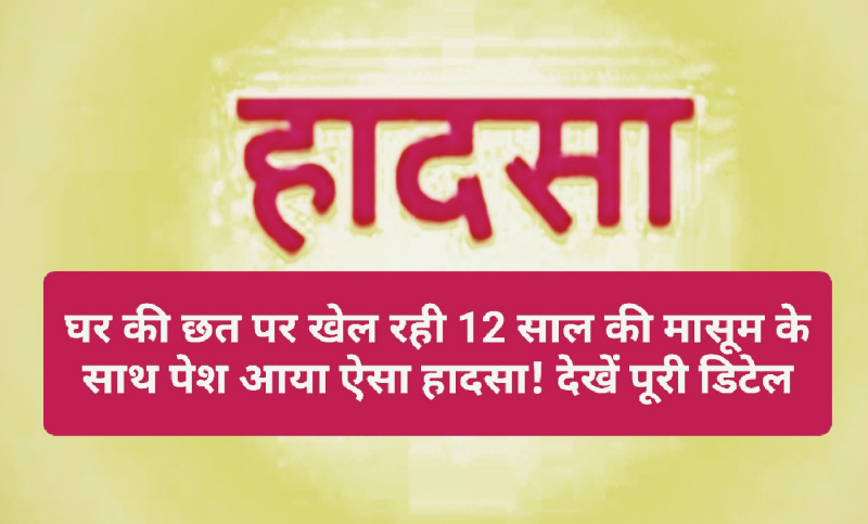 Himachal Pradesh News: घर की छत पर खेल रही 12 साल की मासूम के साथ पेश आया ऐसा हादसा! देखें पूरी डिटेल