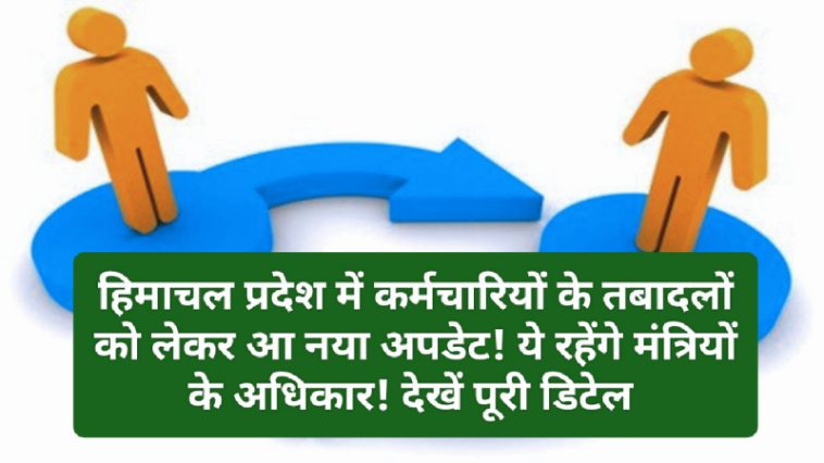 HP Employees News: हिमाचल प्रदेश में कर्मचारियों के तबादलों को लेकर आ नया अपडेट! ये रहेंगे मंत्रियों के अधिकार! देखें पूरी डिटेल