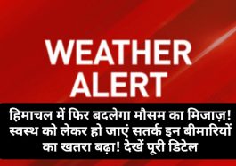 HP Weather Alert: हिमाचल में फिर बदलेगा मौसम का मिजाज़! स्वस्थ को लेकर हो जाएं सतर्क इन बीमारियों का खतरा बढ़ा! देखें पूरी डिटेल