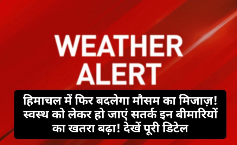 HP Weather Alert: हिमाचल में फिर बदलेगा मौसम का मिजाज़! स्वस्थ को लेकर हो जाएं सतर्क इन बीमारियों का खतरा बढ़ा! देखें पूरी डिटेल