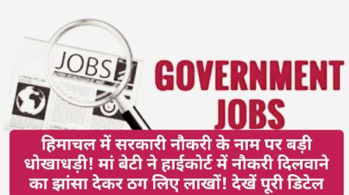 HP Job Alert: हिमाचल में सरकारी नौकरी के नाम पर बड़ी धोखाधड़ी! मां बेटी ने हाईकोर्ट में नौकरी दिलवाने का झांसा देकर ठग लिए लाखों! देखें पूरी डिटेल