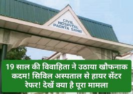 Paonta Sahib: 19 साल की विवाहिता ने उठाया खौफनाक कदम! सिविल अस्पताल से हायर सेंटर रेफर! देखें क्या है पूरा मामला