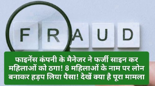 HP News Alert: फाइनेंस कंपनी के मैनेजर ने फर्जी साइन कर महिलाओं को ठगा! 8 महिलाओं के नाम पर लोन बनाकर हड़प लिया पैसा! देखें क्या है पूरा मामला