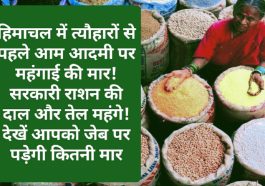 HP Food & Supply: हिमाचल में त्यौहारों से पहले आम आदमी पर महंगाई की मार! सरकारी राशन की दाल और तेल महंगे! देखें आपको जेब पर पड़ेगी कितनी मार