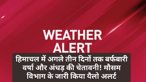 Himachal weather alert: हिमाचल में अगले तीन दिनों तक बर्फबारी वर्षा और अंधड़ की चेतावनी! मौसम विभाग के जारी किया यैलो अलर्ट! देखें आपके इलाके में कैसा रहेगा मौसम का हाल