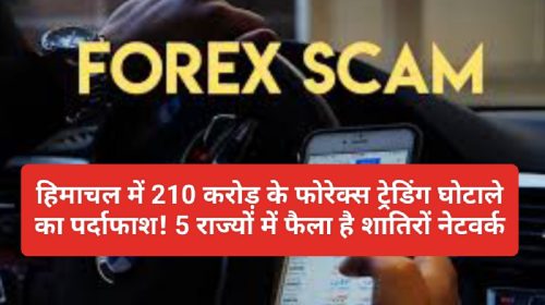 Himachal Forex Trading Scam: हिमाचल में 210 करोड़ के फोरेक्स ट्रेडिंग घोटाले का पर्दाफाश! 5 राज्यों में फैला है शातिरों नेटवर्क