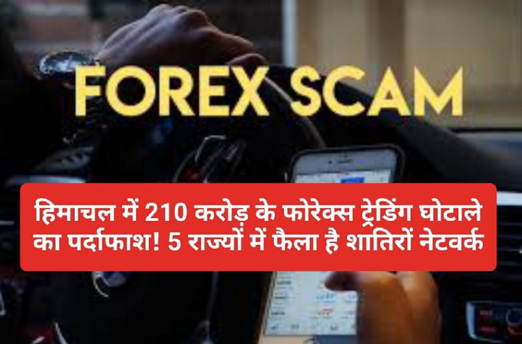 Himachal Forex Trading Scam: हिमाचल में 210 करोड़ के फोरेक्स ट्रेडिंग घोटाले का पर्दाफाश! 5 राज्यों में फैला है शातिरों नेटवर्क