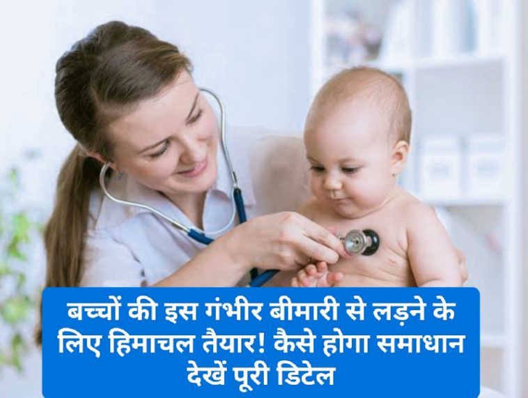 Himachal Child Health Update: बच्चों की इस गंभीर बीमारी से लड़ने के लिए हिमाचल तैयार! कैसे होगा समाधान देखें पूरी डिटेल