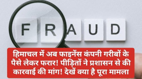 Financial Fraud In Himachal: हिमाचल में अब फाइनेंस कंपनी गरीबों के पैसे लेकर फरार! पीड़ितों ने प्रशासन से की कारवाई की मांग! देखें क्या है पूरा मामला