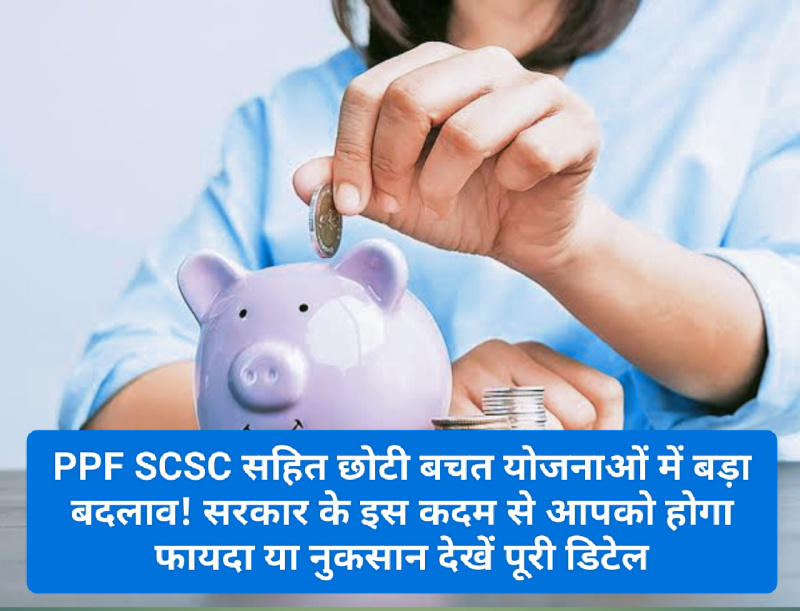 Small Savings Rule Change: PPF SCSC सहित छोटी बचत योजनाओं में बड़ा बदलाव! सरकार के इस कदम से आपको होगा फायदा या नुकसान देखें पूरी डिटेल