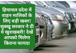 बड़ी ख़बर: हिमाचल प्रदेश में वाहन मालिकों के लिए बड़ी खबर! सुक्खू सरकार ने दी ये खुशखबरी! देखें आपको मिलेगा कितना फायदा