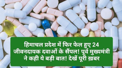 Himachal Pharma Industry: हिमाचल प्रदेश में फिर फेल हुए 24 जीवनदायक दवाओं के सैंपल! पूर्व मुख्यमंत्री ने कही ये बड़ी बात! देखें पूरी ख़बर