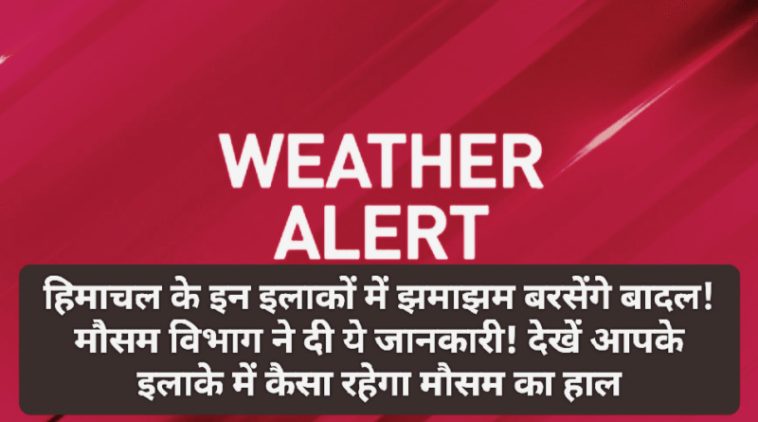 Himachal Weather Alert: हिमाचल के इन इलाकों में झमाझम बरसेंगे बादल! मौसम विभाग ने दी ये जानकारी! देखें आपके इलाके में कैसा रहेगा मौसम का हाल