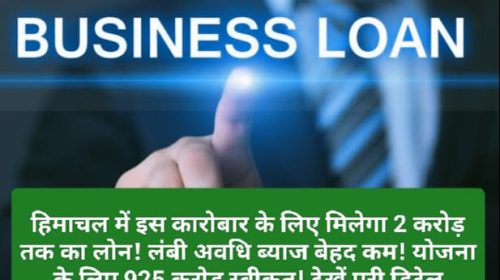 Himachal Business Loan: हिमाचल में इस कारोबार के लिए मिलेगा 2 करोड़ तक का लोन! लंबी अवधि ब्याज बेहद कम! योजना के लिए 925 करोड़ स्वीकृत! देखें पूरी डिटेल