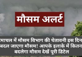 Himachal Weather Alert: हिमाचल में मौसम विभाग की चेतावनी इस दिन से बदल जाएगा मौसम! आपके इलाके में कितना बदलेगा मौसम देखें पूरी डिटेल