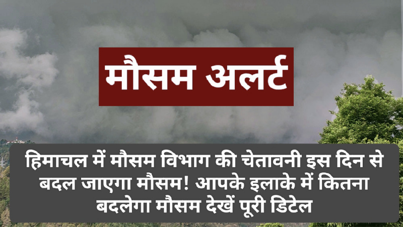 Himachal Weather Alert: हिमाचल में मौसम विभाग की चेतावनी इस दिन से बदल जाएगा मौसम! आपके इलाके में कितना बदलेगा मौसम देखें पूरी डिटेल
