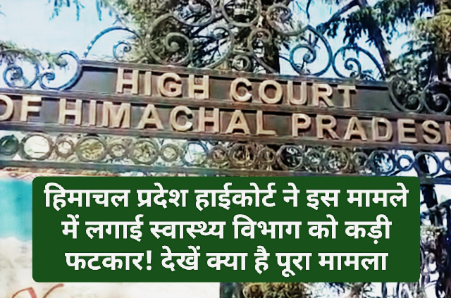 Himachal High Court: हिमाचल प्रदेश हाईकोर्ट ने इस मामले में लगाई स्वास्थ्य विभाग को कड़ी फटकार! देखें क्या है पूरा मामला