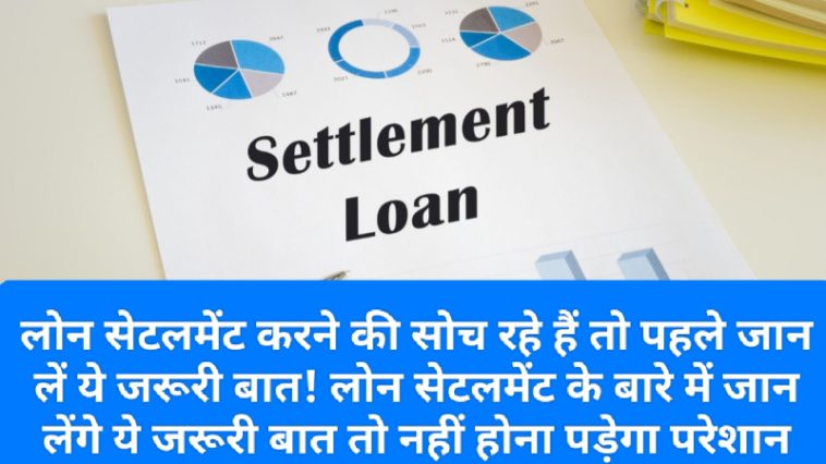 Loan Settlement Tips 2023: लोन सेटलमेंट करने की सोच रहे हैं तो पहले जान लें ये जरूरी बात! लोन सेटलमेंट के बारे में जान लेंगे ये जरूरी बात तो नहीं होना पड़ेगा परेशान