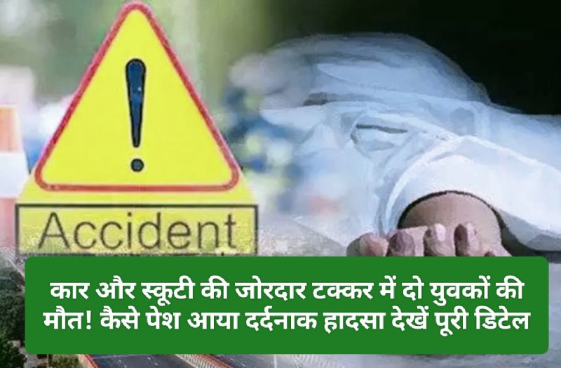 हिमाचल में भयानक हादसा: कार और स्कूटी की जोरदार टक्कर में दो युवकों की मौत! कैसे पेश आया दर्दनाक हादसा देखें पूरी डिटेल
