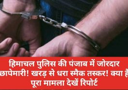 Himachal Crime Alert: हिमाचल पुलिस की पंजाब में जोरदार छापेमारी! खरड़ से धरा स्मैक तस्कर! क्या है पूरा मामला देखें रिपोर्ट