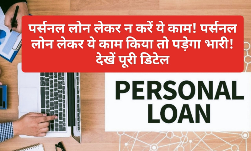Personal Loan Tips: पर्सनल लोन लेकर न करें ये काम! पर्सनल लोन लेकर ये काम किया तो पड़ेगा भारी! देखें पूरी डिटेल