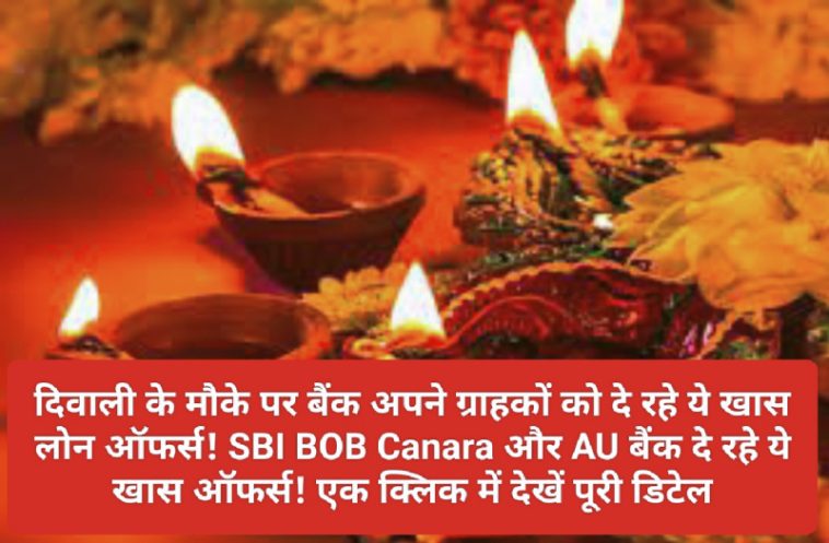 Diwali Special Loan Offer: दिवाली के मौके पर बैंक अपने ग्राहकों को दे रहे ये खास लोन ऑफर्स! SBI BOB Canara और AU बैंक दे रहे ये खास ऑफर्स! एक क्लिक में देखें पूरी डिटेल